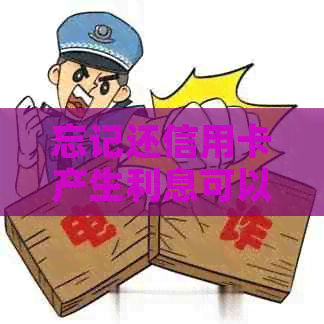 忘记还信用卡产生利息可以消除吗？怎么办？安全吗？