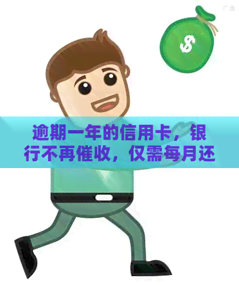 逾期一年的信用卡，银行不再，仅需每月还款10元，真的有用吗？