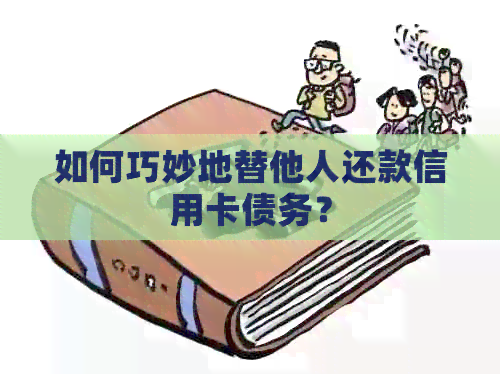 如何巧妙地替他人还款信用卡债务？
