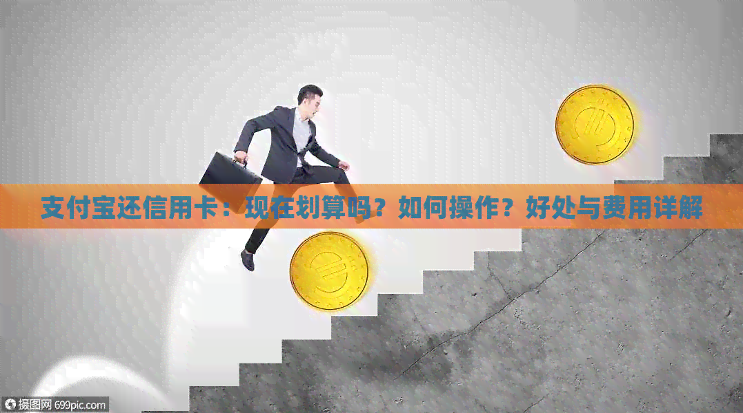 支付宝还信用卡：现在划算吗？如何操作？好处与费用详解