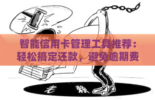 智能信用卡管理工具推荐：轻松搞定还款，避免逾期费用！