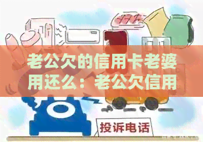老公欠的信用卡老婆用还么：老公欠信用卡，妻子需要还款吗？