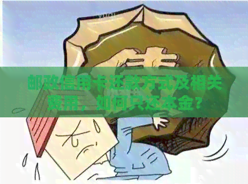 邮政信用卡还款方式及相关费用，如何只还本金？