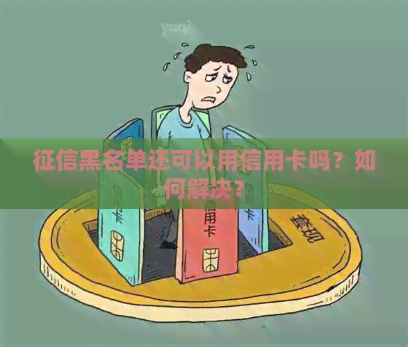 黑名单还可以用信用卡吗？如何解决？