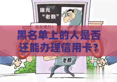 黑名单上的人是否还能办理信用卡？解决方法与影响因素分析