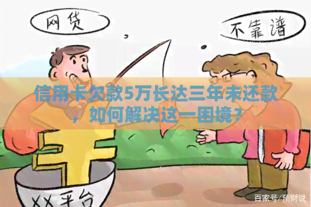 信用卡欠款5万长达三年未还款，如何解决这一困境？