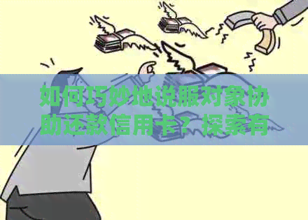 如何巧妙地说服对象协助还款信用卡？探索有效策略与解决方法