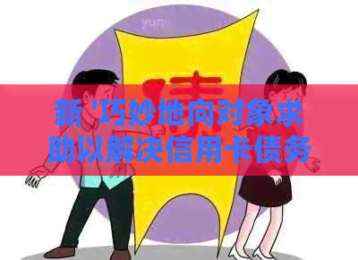 新 '巧妙地向对象求助以解决信用卡债务问题'