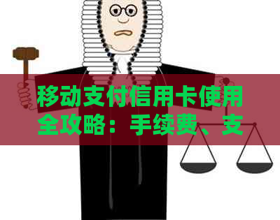 移动支付信用卡使用全攻略:手续费、支付方式及还款要点