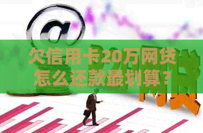 欠信用卡20万网贷怎么还款最划算？无力偿还怎么办？