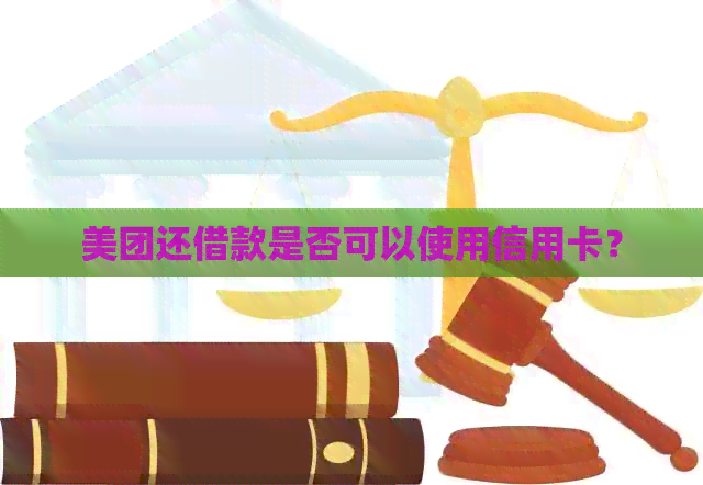 美团还借款是否可以使用信用卡？