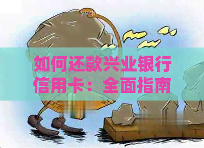 如何还款兴业银行信用卡：全面指南及常见疑问解答