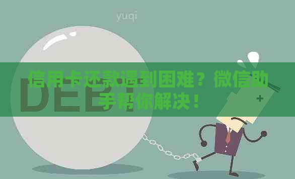 信用卡还款遇到困难？微信助手帮你解决！