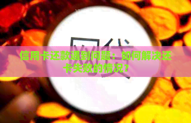 信用卡还款遇到问题：如何解决还卡失败的情况？