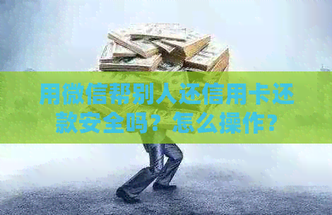 用微信帮别人还信用卡还款安全吗？怎么操作？