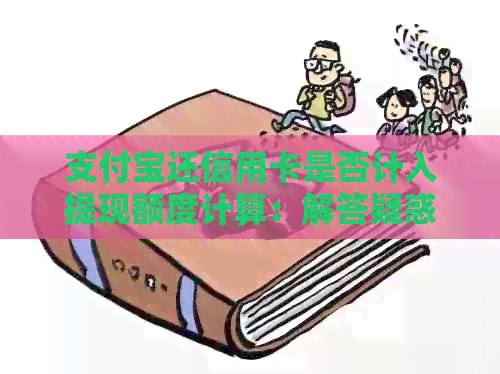 支付宝还信用卡是否计入提现额度计算：解答疑惑并提供实用建议