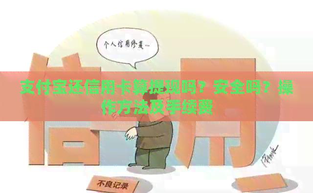支付宝还信用卡算提现吗？安全吗？操作方法及手续费