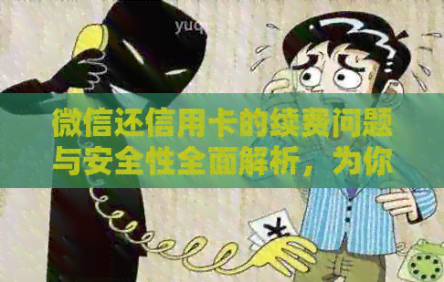 微信还信用卡的续费问题与安全性全面解析，为你解决疑虑