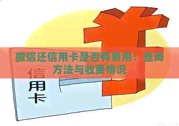 微信还信用卡是否有费用：查询方法与收费情况