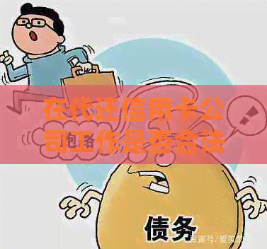 在代还信用卡公司工作是否合法？了解相关法律法规和注意事项