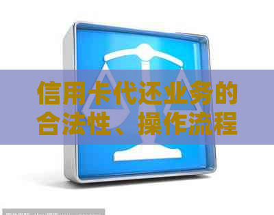 信用卡代还业务的合法性、操作流程及相关注意事项，如何处理非法经营问题？