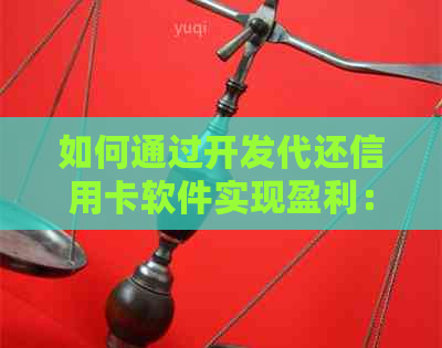 如何通过开发代还信用卡软件实现盈利：全面解析相关问题与解决方案