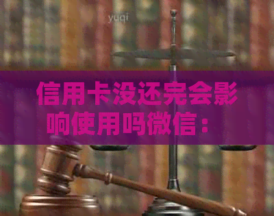 信用卡没还完会影响使用吗微信： 欠款未偿，微信能用吗？