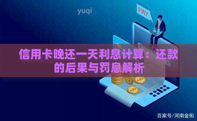 信用卡晚还一天利息计算：还款的后果与罚息解析