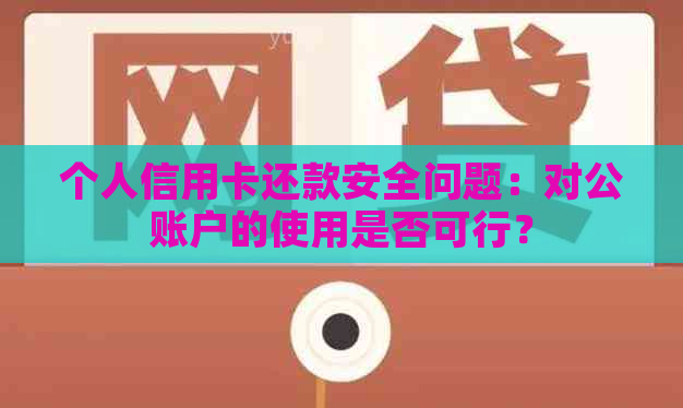 个人信用卡还款安全问题：对公账户的使用是否可行？