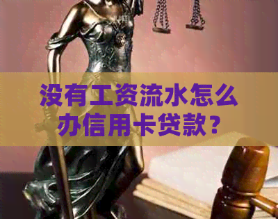 没有工资流水怎么办信用卡贷款？