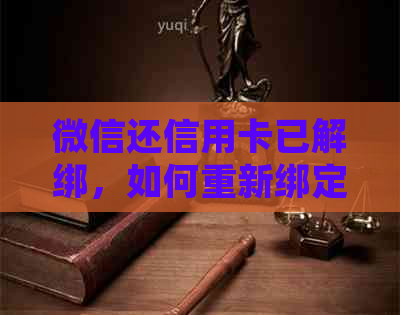 微信还信用卡已解绑，如何重新绑定并操作还款？