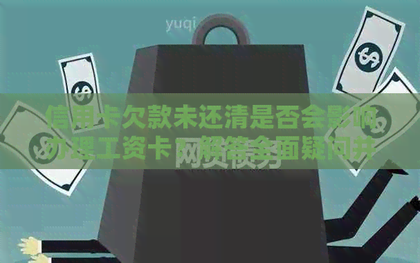 信用卡欠款未还清是否会影响办理工资卡？解答全面疑问并提供解决方案