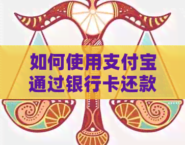 如何使用支付宝通过银行卡还款信用卡：操作步骤、限额、费用及注意事项一览