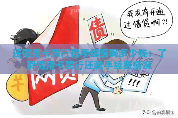 还信用卡跨行有手续费吗多少钱：了解信用卡跨行还款手续费情况