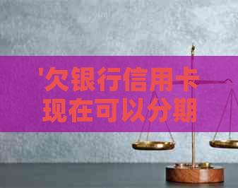 '欠银行信用卡现在可以分期还款吗？如何操作？还可以继续使用吗？'