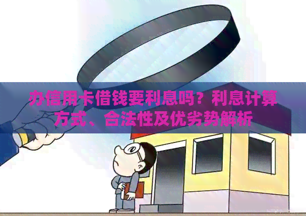 办信用卡借钱要利息吗？利息计算方式、合法性及优劣势解析