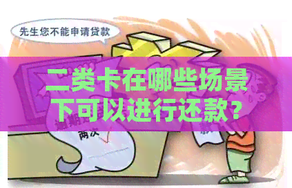 二类卡在哪些场景下可以进行还款？