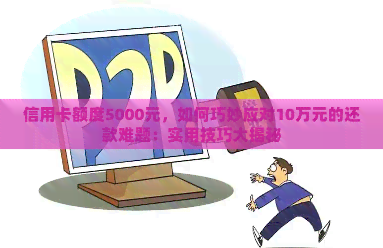信用卡额度5000元，如何巧妙应对10万元的还款难题：实用技巧大揭秘