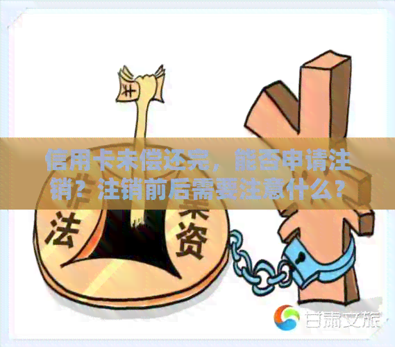 信用卡未偿还完，能否申请注销？注销前后需要注意什么？