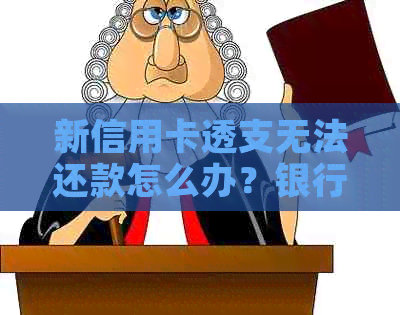 新信用卡透支无法还款怎么办？银行、贷款及解决方案全解析！