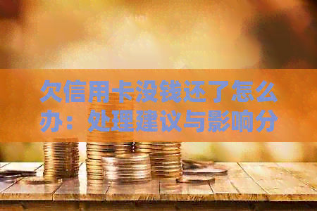 欠信用卡没钱还了怎么办：处理建议与影响分析
