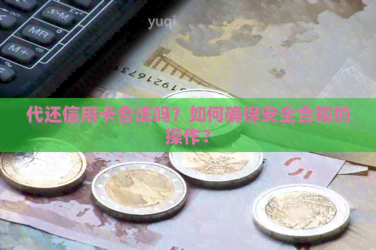 代还信用卡合法吗？如何确保安全合规的操作？