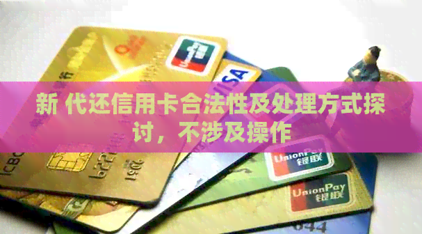 新 代还信用卡合法性及处理方式探讨，不涉及操作