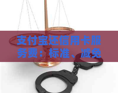 支付宝还信用卡服务费：标准、减免、计算方法与费用