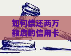 如何偿还两万额度的信用卡债务：实用指南与建议