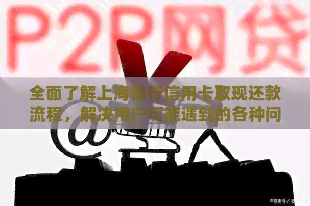 全面了解上海银行信用卡取现还款流程，解决用户可能遇到的各种问题