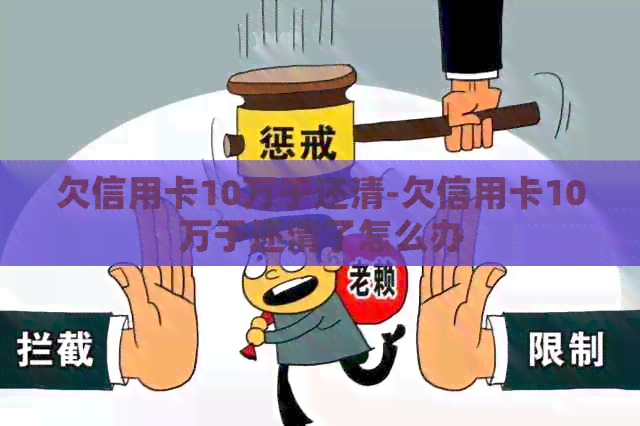 欠信用卡10万于还清-欠信用卡10万于还清了怎么办