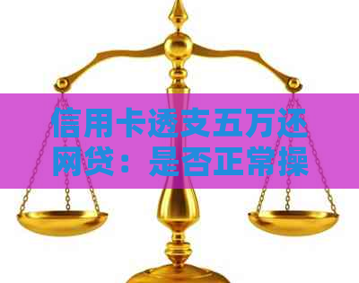 信用卡透支五万还网贷：是否正常操作及可能的风险