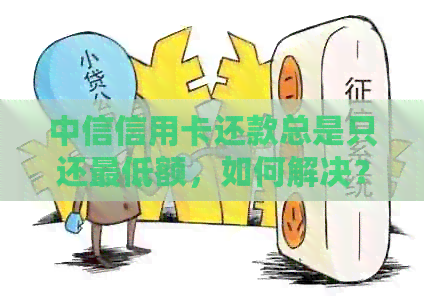 中信信用卡还款总是只还更低额，如何解决？