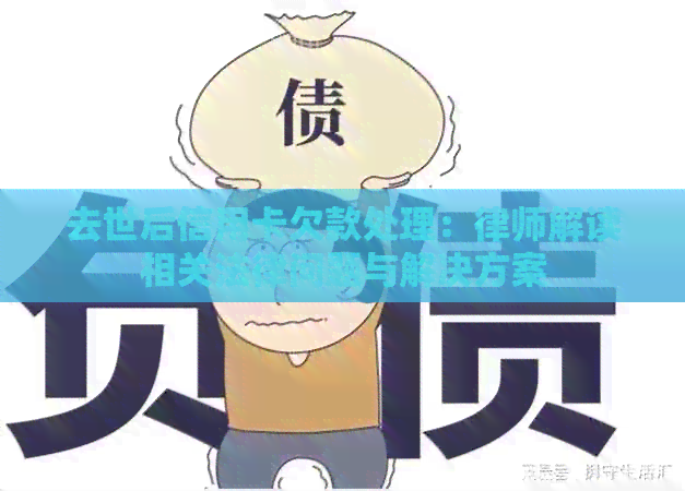 去世后信用卡欠款处理：律师解读相关法律问题与解决方案